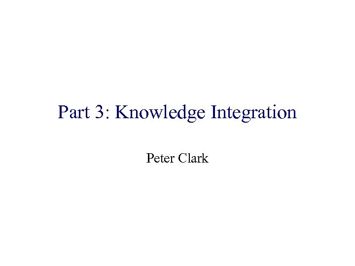 Part 3: Knowledge Integration Peter Clark 