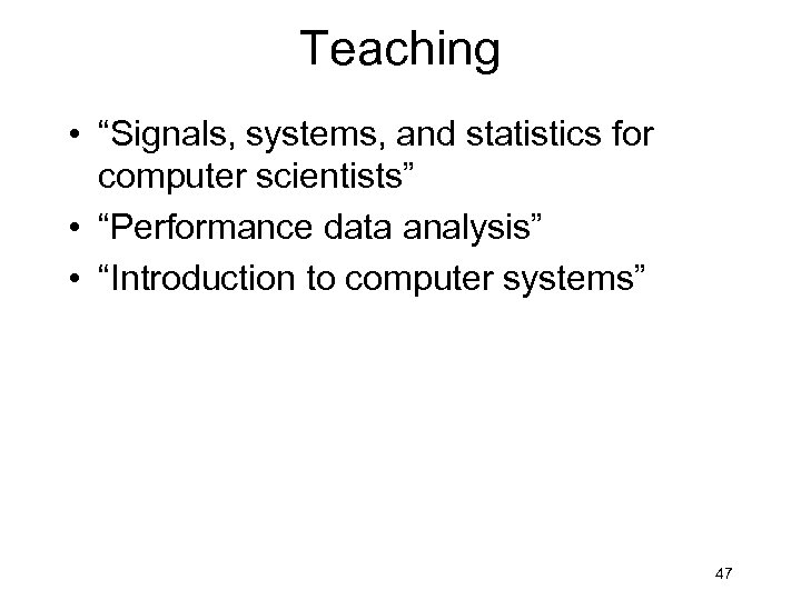 Teaching • “Signals, systems, and statistics for computer scientists” • “Performance data analysis” •