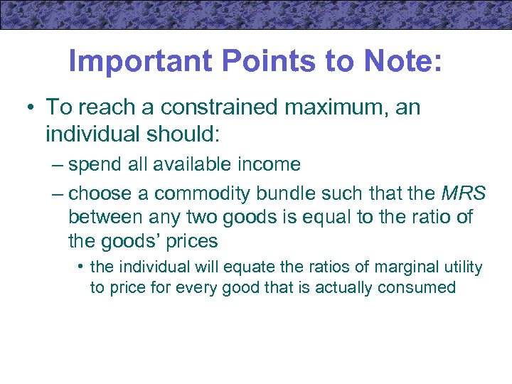 Important Points to Note: • To reach a constrained maximum, an individual should: –