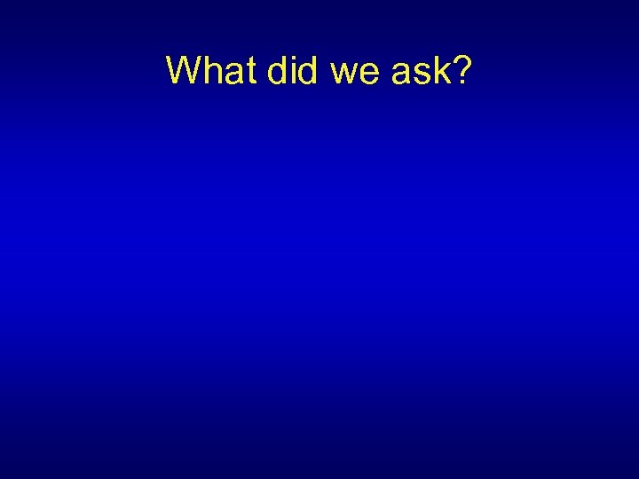 What did we ask? 