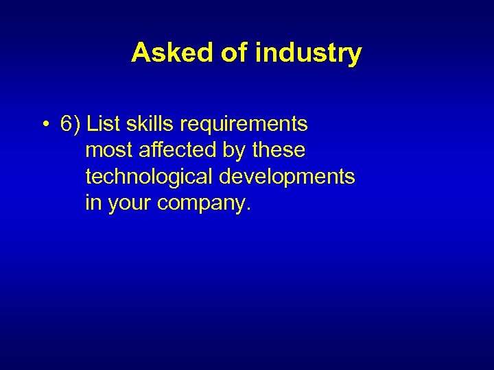 Asked of industry • 6) List skills requirements most affected by these technological developments