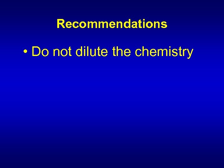 Recommendations • Do not dilute the chemistry 