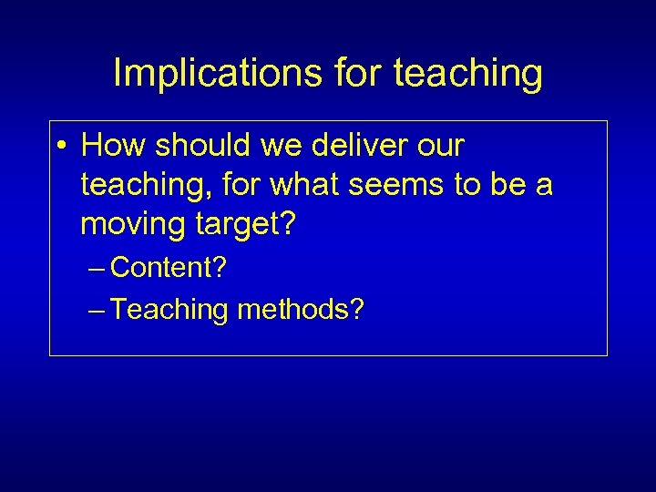 Implications for teaching • How should we deliver our teaching, for what seems to