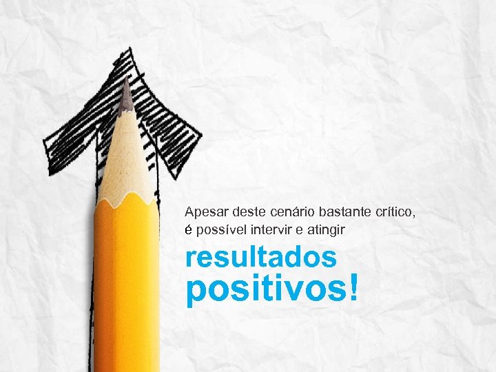 Apesar deste cenário bastante crítico, é possível intervir e atingir resultados positivos! 