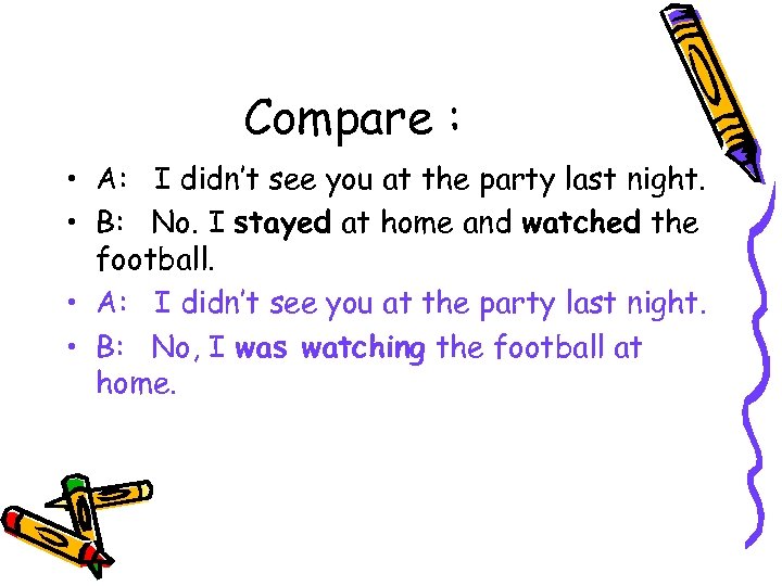 Compare : • A: I didn’t see you at the party last night. •