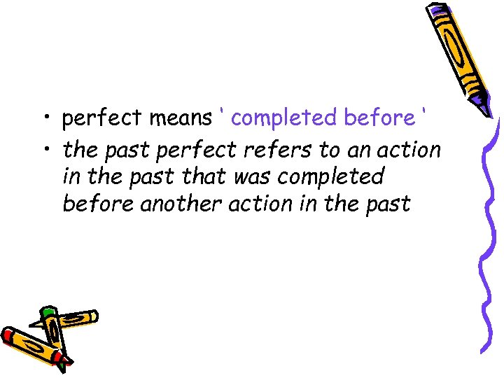  • perfect means ‘ completed before ‘ • the past perfect refers to