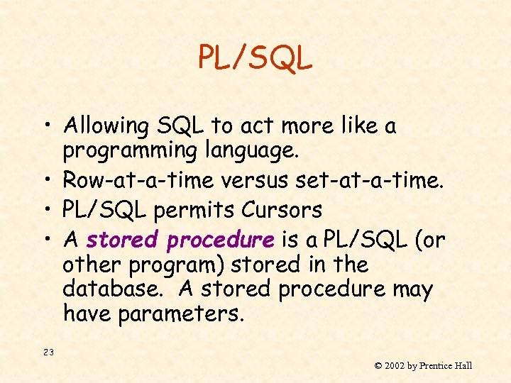 PL/SQL • Allowing SQL to act more like a programming language. • Row-at-a-time versus