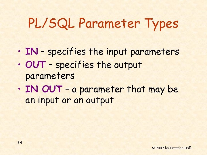 PL/SQL Parameter Types • IN – specifies the input parameters • OUT – specifies