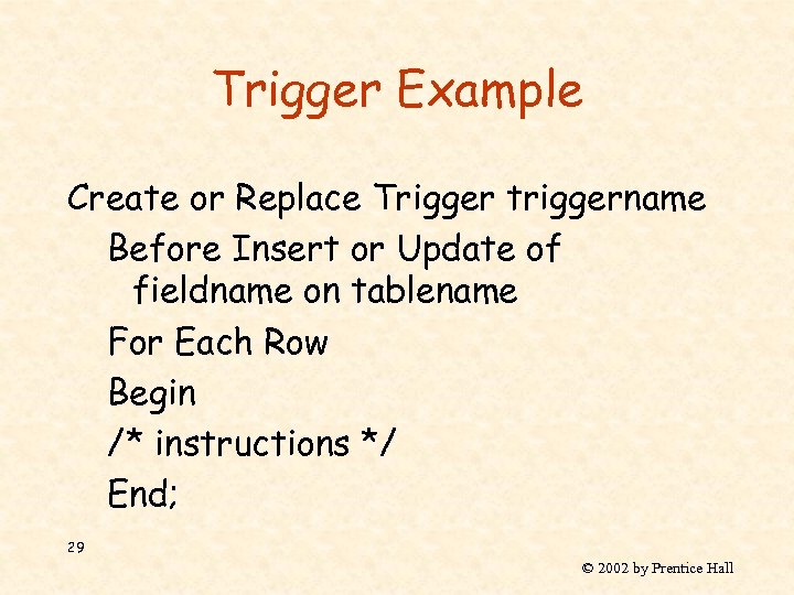 Trigger Example Create or Replace Trigger triggername Before Insert or Update of fieldname on