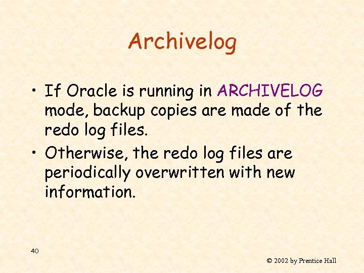 Archivelog • If Oracle is running in ARCHIVELOG mode, backup copies are made of