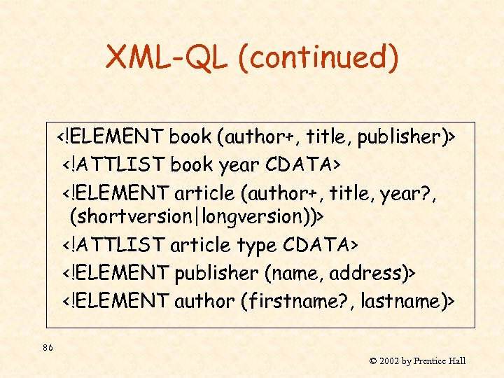 XML-QL (continued) <!ELEMENT book (author+, title, publisher)> <!ATTLIST book year CDATA> <!ELEMENT article (author+,