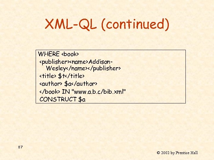 XML-QL (continued) WHERE <book> <publisher><name>Addison. Wesley</name></publisher> <title> $t</title> <author> $a</author> </book> IN "www. a.