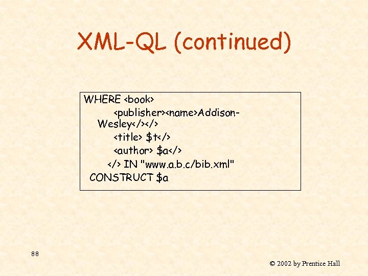 XML-QL (continued) WHERE <book> <publisher><name>Addison. Wesley</></> <title> $t</> <author> $a</> IN "www. a. b.