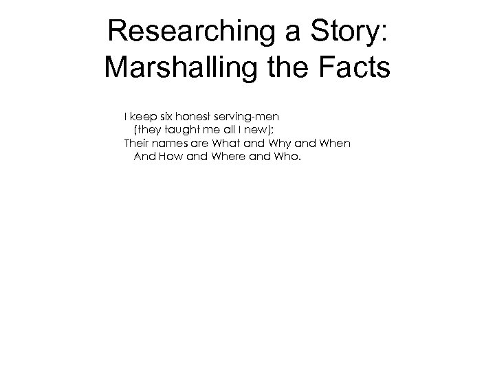 Researching a Story: Marshalling the Facts I keep six honest serving-men (they taught me