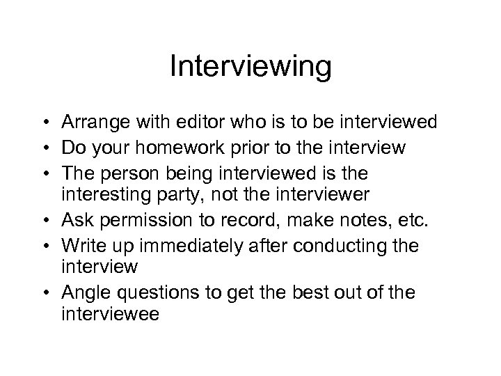 Interviewing • Arrange with editor who is to be interviewed • Do your homework