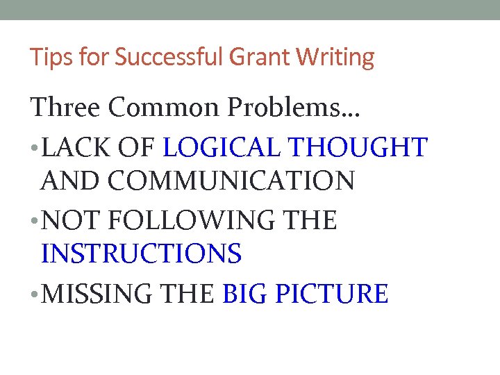 Tips for Successful Grant Writing Three Common Problems… • LACK OF LOGICAL THOUGHT AND