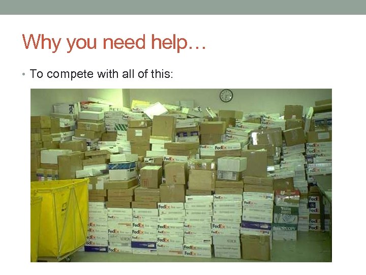 Why you need help… • To compete with all of this: 