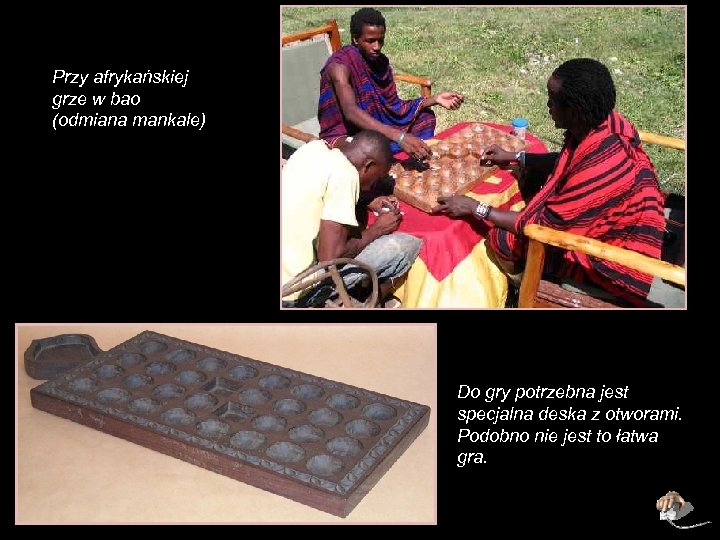 Przy afrykańskiej grze w bao (odmiana mankale) Do gry potrzebna jest specjalna deska z