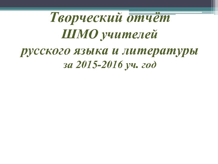 Творческий отчёт ШМО учителей русского языка и литературы за 2015 -2016 уч. год 