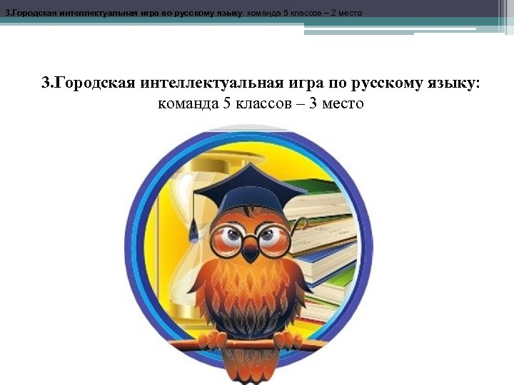 3. Городская интеллектуальная игра по русскому языку: команда 5 классов – 2 место 3.