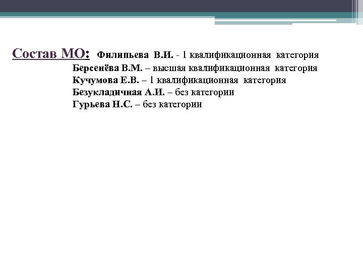 Состав МО: Филипьева В. И. - 1 квалификационная категория Берсенёва В. М. – высшая