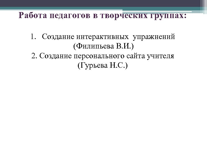 Работа педагогов в творческих группах: 1. Создание интерактивных упражнений (Филипьева В. И. ) 2.