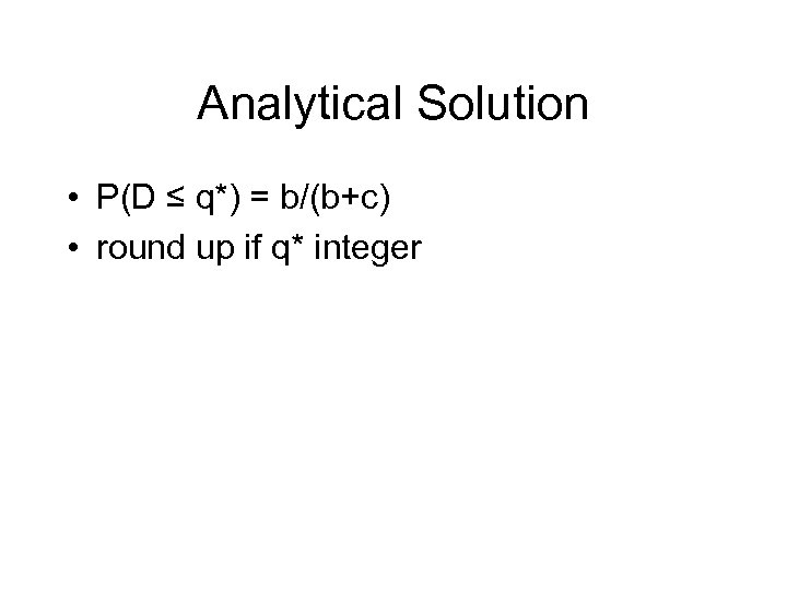 Analytical Solution • P(D ≤ q*) = b/(b+c) • round up if q* integer