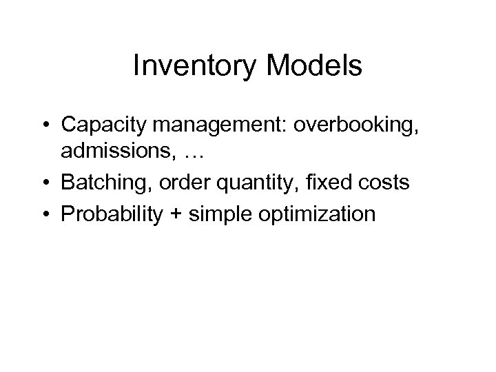 Inventory Models • Capacity management: overbooking, admissions, … • Batching, order quantity, fixed costs