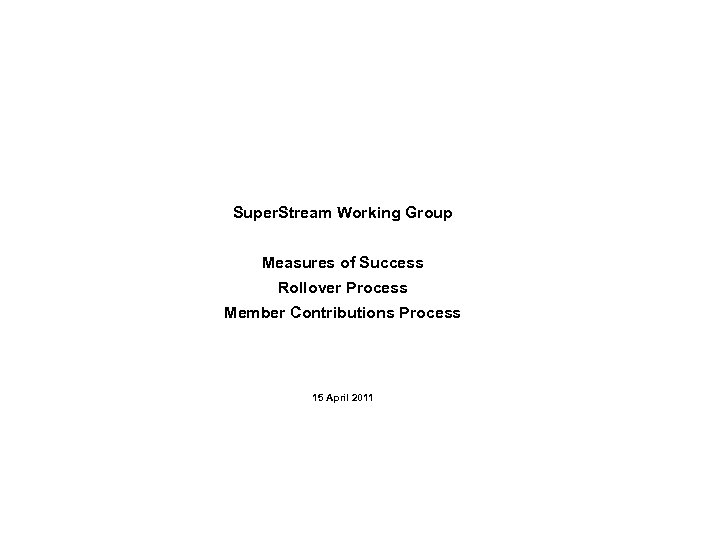 Super. Stream Working Group Measures of Success Rollover Process Member Contributions Process 15 April