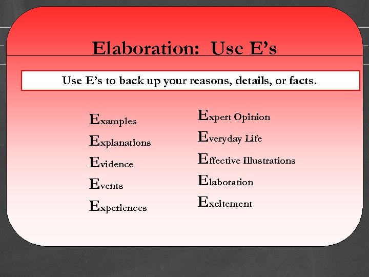 Elaboration: Use E’s to back up your reasons, details, or facts. Examples Explanations Evidence