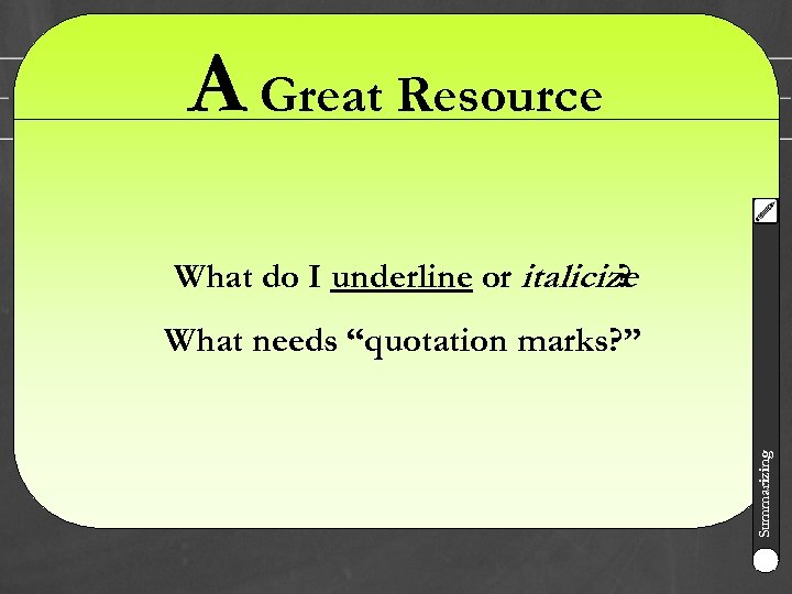 A Great Resource What do I underline or italicize ? Summarizing What needs “quotation