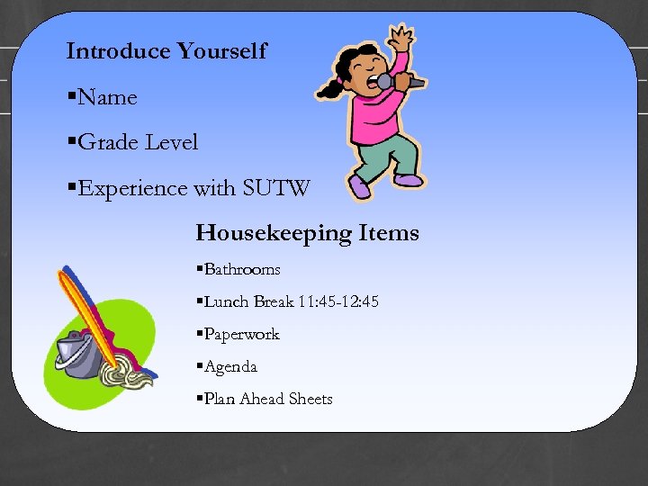 Introduce Yourself §Name §Grade Level §Experience with SUTW Housekeeping Items §Bathrooms §Lunch Break 11: