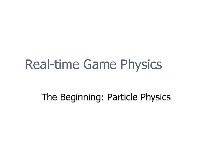 Real-time Game Physics The Beginning: Particle Physics 