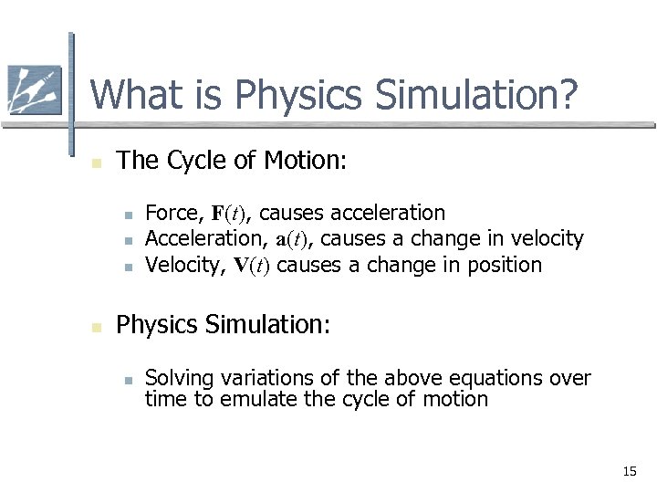 What is Physics Simulation? n The Cycle of Motion: n n Force, F(t), causes