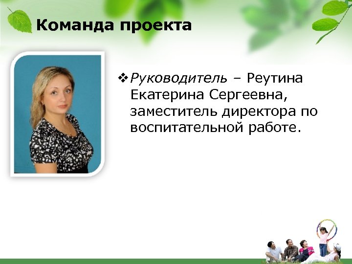 Команда проекта v Руководитель – Реутина Екатерина Сергеевна, заместитель директора по воспитательной работе. 