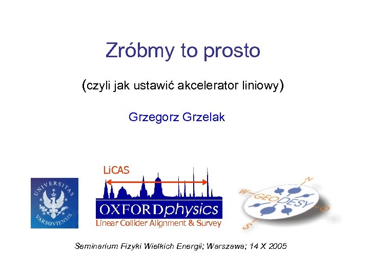 Zróbmy to prosto (czyli jak ustawić akcelerator liniowy) Grzegorz Grzelak Li. CAS Linear Collider