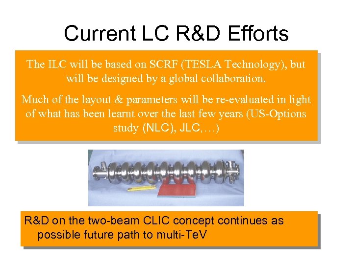 Current LC R&D Efforts The ILC will be based on SCRF (TESLA Technology), but