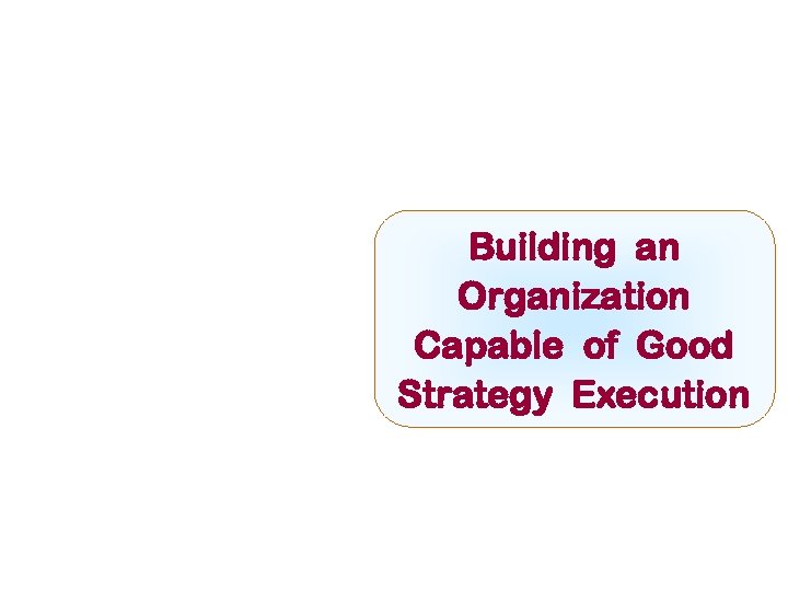 Building an Organization Capable of Good Strategy Execution 