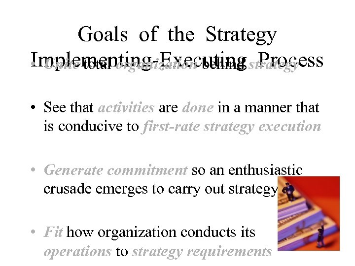 Goals of the Strategy Implementing-Executing Process • Unite total organization behind strategy • See