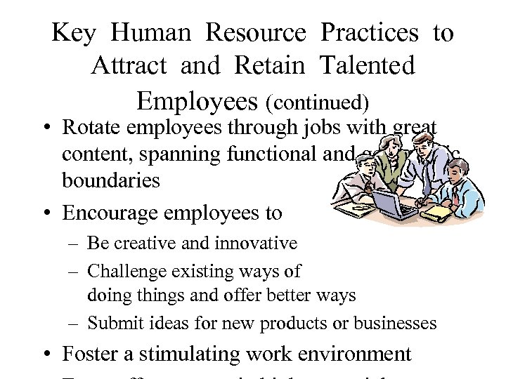 Key Human Resource Practices to Attract and Retain Talented Employees (continued) • Rotate employees