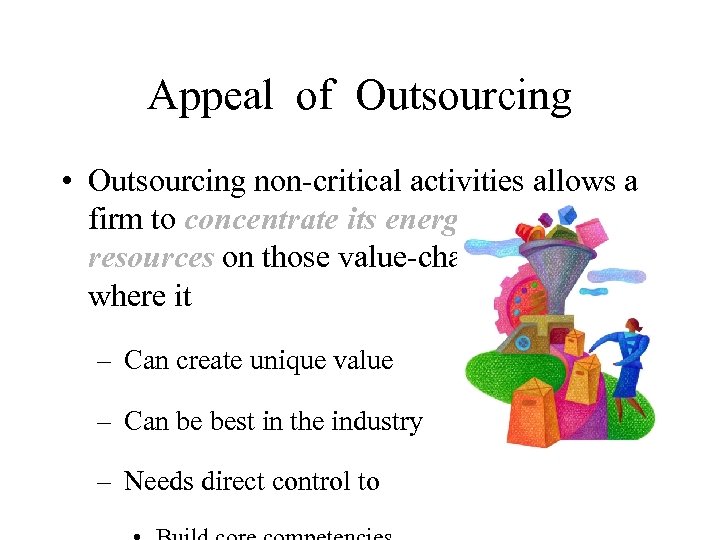 Appeal of Outsourcing • Outsourcing non-critical activities allows a firm to concentrate its energies