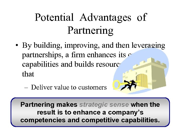 Potential Advantages of Partnering • By building, improving, and then leveraging partnerships, a firm