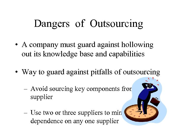 Dangers of Outsourcing • A company must guard against hollowing out its knowledge base