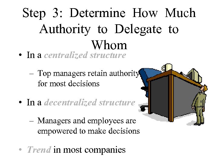 Step 3: Determine How Much Authority to Delegate to Whom • In a centralized