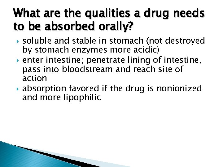 What are the qualities a drug needs to be absorbed orally? soluble and stable