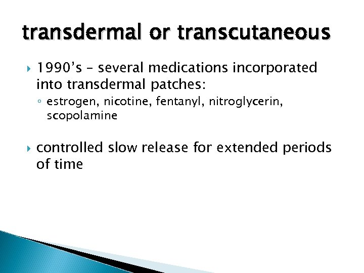 transdermal or transcutaneous 1990’s – several medications incorporated into transdermal patches: ◦ estrogen, nicotine,