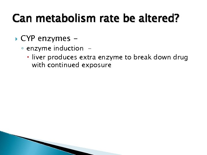 Can metabolism rate be altered? CYP enzymes - ◦ enzyme induction liver produces extra