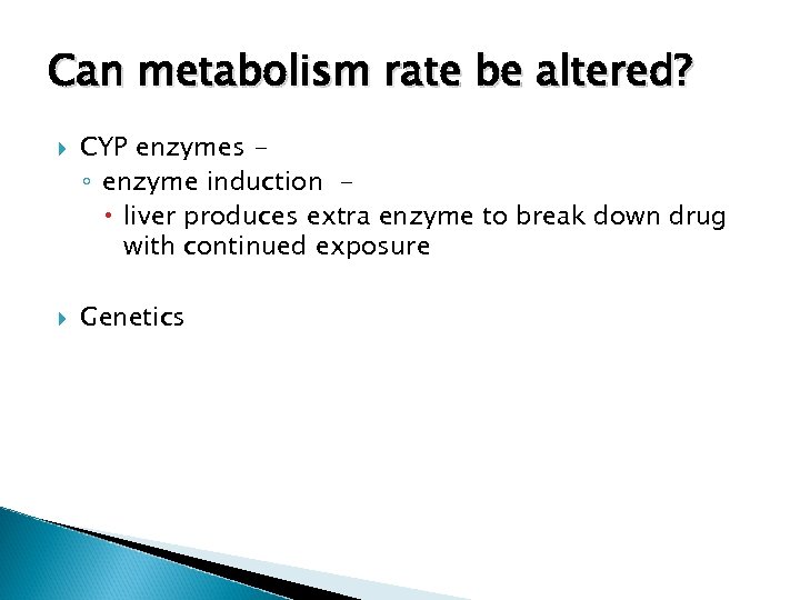 Can metabolism rate be altered? CYP enzymes ◦ enzyme induction liver produces extra enzyme