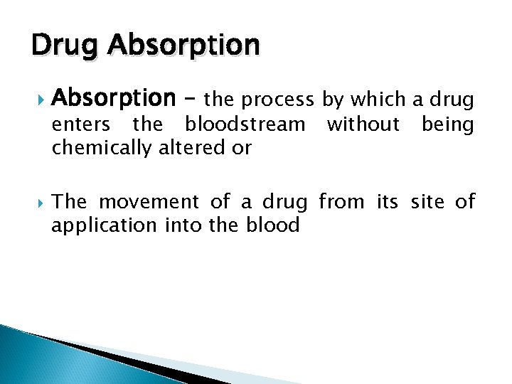 Drug Absorption – the process by which a drug enters the bloodstream chemically altered
