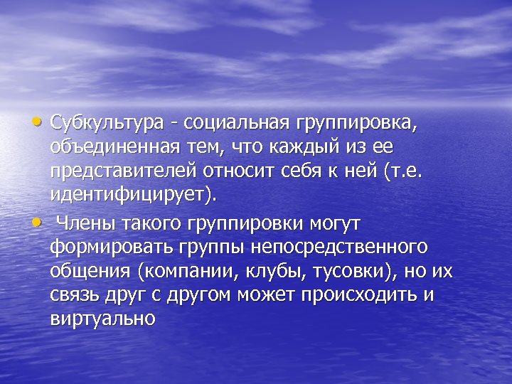  • Субкультура - социальная группировка, • объединенная тем, что каждый из ее представителей